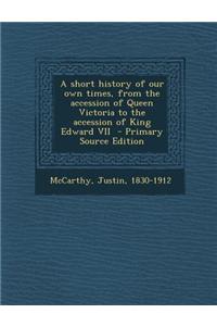 A Short History of Our Own Times, from the Accession of Queen Victoria to the Accession of King Edward VII - Primary Source Edition