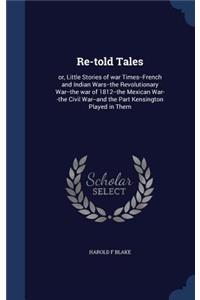 Re-told Tales: or, Little Stories of war Times--French and Indian Wars--the Revolutionary War--the war of 1812--the Mexican War--the Civil War--and the Part Kensin