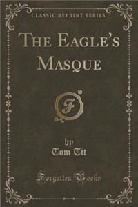The Eagle's Masque (Classic Reprint)