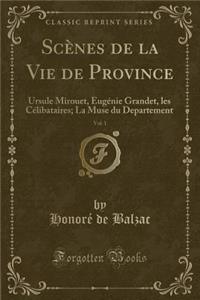 ScÃ¨nes de la Vie de Province, Vol. 1: Ursule Mirouet, EugÃ©nie Grandet, Les CÃ©libataires; La Muse Du Departement (Classic Reprint)