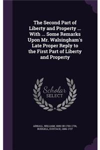 The Second Part of Liberty and Property ... With ... Some Remarks Upon Mr. Walsingham's Late Proper Reply to the First Part of Liberty and Property