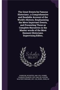 The Great Events by Famous Historians; a Comprehensive and Readable Account of the World's History, Emphasizing the More Important Events, and Presenting These as Complete Narratives in the Master-words of the Most Eminent Historians. Supervising E