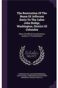 The Restoration Of The Name Of Jefferson Davis To The Cabin John Bridge, Washington, District Of Columbia: Being The Official Correspondence Leading To This Restoration