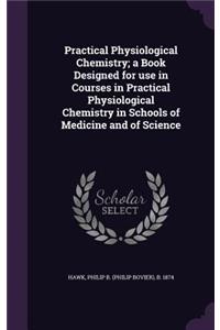 Practical Physiological Chemistry; A Book Designed for Use in Courses in Practical Physiological Chemistry in Schools of Medicine and of Science