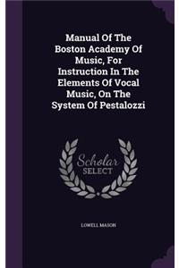 Manual Of The Boston Academy Of Music, For Instruction In The Elements Of Vocal Music, On The System Of Pestalozzi