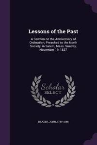 Lessons of the Past: A Sermon on the Anniversary of Ordination, Preached to the North Society, in Salem, Mass. Sunday, November 19, 1837