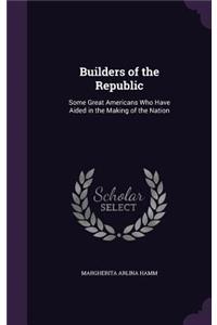 Builders of the Republic: Some Great Americans Who Have Aided in the Making of the Nation