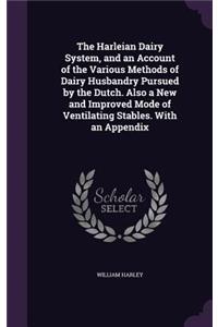 Harleian Dairy System, and an Account of the Various Methods of Dairy Husbandry Pursued by the Dutch. Also a New and Improved Mode of Ventilating Stables. With an Appendix