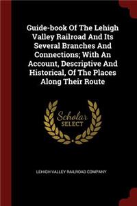 Guide-Book of the Lehigh Valley Railroad and Its Several Branches and Connections; With an Account, Descriptive and Historical, of the Places Along Their Route