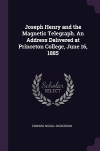 Joseph Henry and the Magnetic Telegraph. An Address Delivered at Princeton College, June 16, 1885