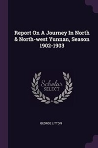 Report On A Journey In North & North-west Yunnan, Season 1902-1903