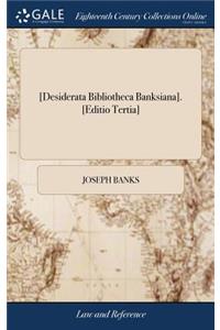 [desiderata Bibliotheca Banksiana]. [editio Tertia]