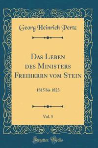 Das Leben Des Ministers Freiherrn Vom Stein, Vol. 5: 1815 Bis 1823 (Classic Reprint)