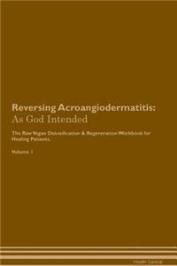 Reversing Acroangiodermatitis: As God Intended the Raw Vegan Plant-Based Detoxification & Regeneration Workbook for Healing Patients. Volume 1