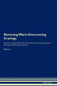 Reversing Warts: Overcoming Cravings the Raw Vegan Plant-Based Detoxification & Regeneration Workbook for Healing Patients. Volume 3