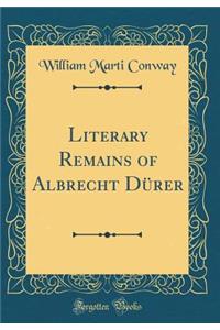 Literary Remains of Albrecht DÃ¼rer (Classic Reprint)