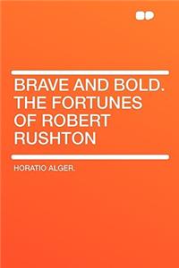 Brave and Bold. the Fortunes of Robert Rushton