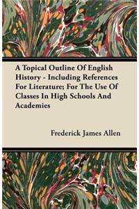 A Topical Outline Of English History - Including References For Literature; For The Use Of Classes In High Schools And Academies