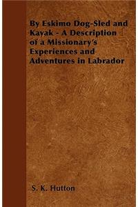 By Eskimo Dog-Sled and Kayak - A Description of a Missionary's Experiences and Adventures in Labrador