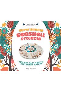 Super Simple Seashell Projects: Fun and Easy Crafts Inspired by Nature: Fun and Easy Crafts Inspired by Nature