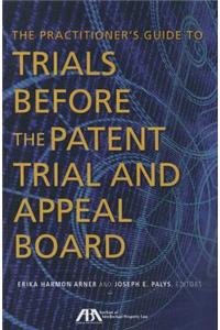 The Practitioner's Guide to Trials Before the Patent Trial and Appeal Board