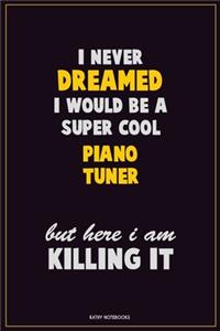 I Never Dreamed I would Be A Super Cool Piano Tuner But Here I Am Killing It