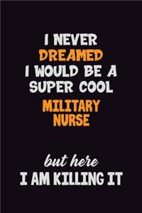 I Never Dreamed I would Be A Super Cool military nurse But Here I Am Killing It