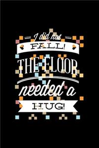 I did not FALL! THE FLOOR needed a HUG!