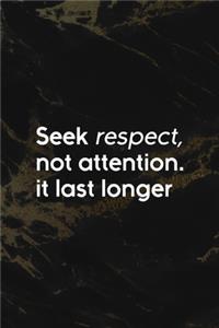 Seek Respect, Not Attention. It Last Longer