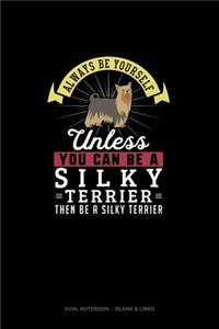 Always Be Yourself Unless You Can Be A Silky Terrier Then Be A Silky Terrier