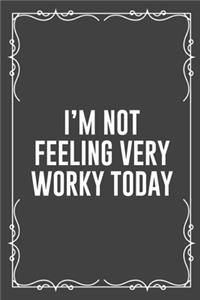 I'm Not Feeling Very Worky Today