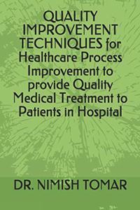 QUALITY IMPROVEMENT TECHNIQUES for Healthcare Process Improvement to provide Quality Medical Treatment to Patients in Hospital
