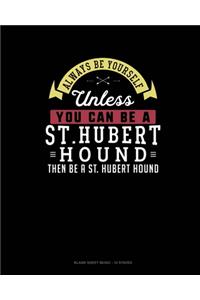 Always Be Yourself Unless You Can Be A St. Hubert Hound Then Be A St. Hubert Hound
