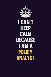 I can't Keep Calm Because I Am A Policy Analyst