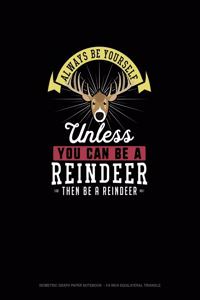 Always Be Yourself Unless You Can Be A Reindeer Then Be A Reindeer