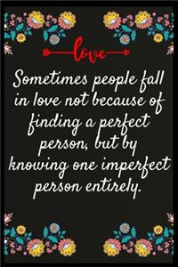 Sometimes people fall in love not because of finding a perfect person, but by knowing one imperfect person entirely.
