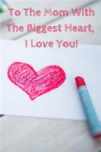 To the Mom with the Biggest Heart, I Love You!
