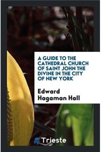 A Guide to the Cathedral Church of Saint John the Divine in the City of New York