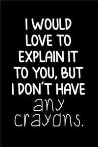 I Would Love to Explain It to You, But I Don't Have Any Crayons.: Blank Lined Journal to Write in Coworker Notebook V2