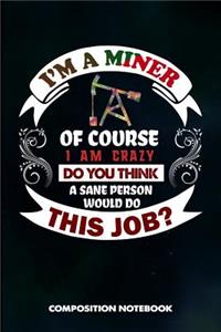 I Am a Miner of Course I Am Crazy Do You Think a Sane Person Would Do This Job