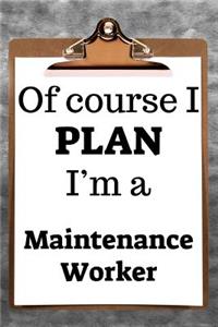 Of Course I Plan I'm a Maintenance Worker