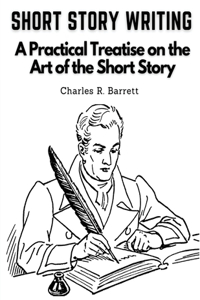 Short Story Writing: A Practical Treatise on the Art of the Short Story