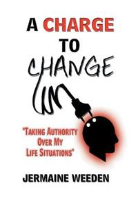 Charge to Change: "Taking Authority over My Life Situations"