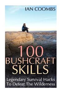 100 Bushcraft Skills: Legendary Survival Hacks To Defeat The Wilderness