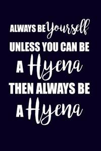 Always Be Yourself Unless You Can Be A Hyena Then Always Be A Hyena