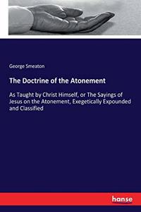 Doctrine of the Atonement: As Taught by Christ Himself, or The Sayings of Jesus on the Atonement, Exegetically Expounded and Classified