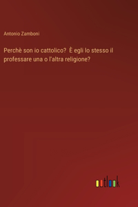 Perchè son io cattolico? È egli lo stesso il professare una o l'altra religione?