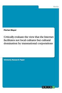 Critically evaluate the view that the Internet facilitates not local cultures but cultural domination by transnational corporations
