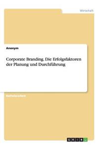Corporate Branding. Die Erfolgsfaktoren der Planung und Durchführung