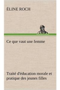 Ce que vaut une femme Traité d'éducation morale et pratique des jeunes filles